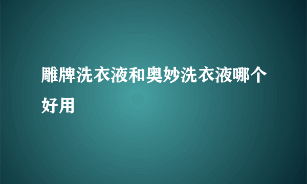 雕牌洗衣液和奥妙洗衣液哪个好用