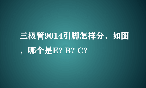 三极管9014引脚怎样分，如图，哪个是E? B? C?