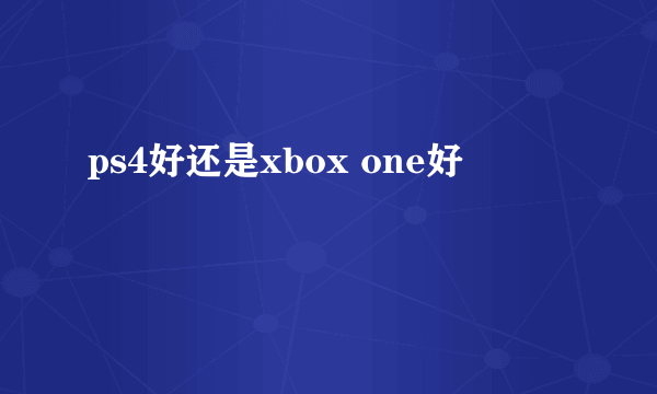 ps4好还是xbox one好