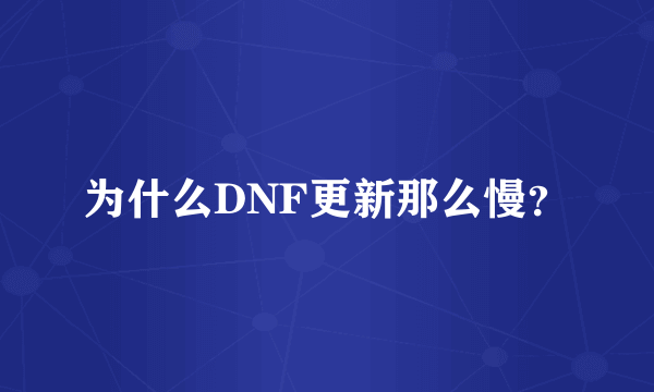 为什么DNF更新那么慢？