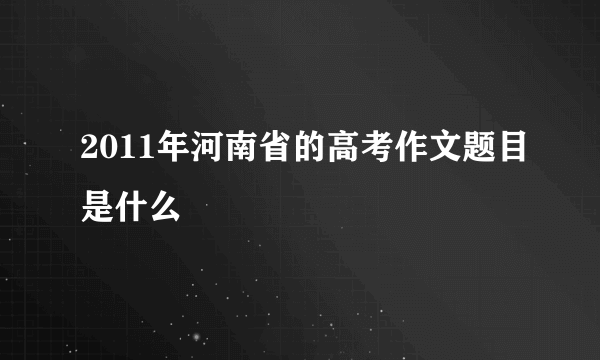 2011年河南省的高考作文题目是什么