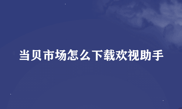 当贝市场怎么下载欢视助手