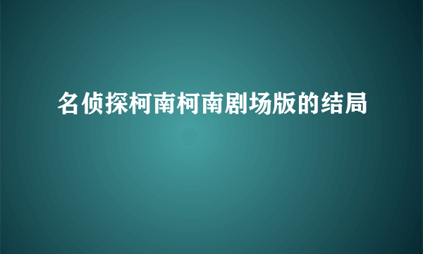 名侦探柯南柯南剧场版的结局