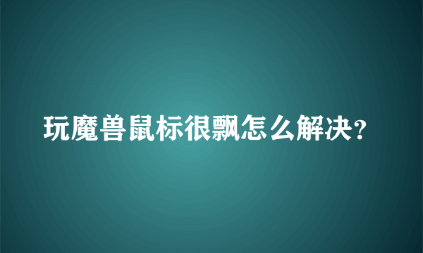 玩魔兽鼠标很飘怎么解决？