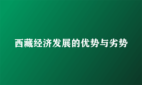 西藏经济发展的优势与劣势