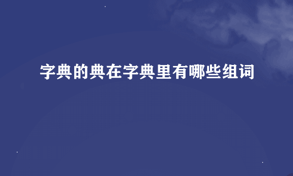 字典的典在字典里有哪些组词