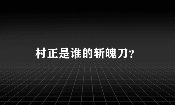 村正是谁的斩魄刀？