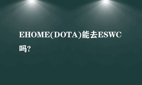 EHOME(DOTA)能去ESWC吗?