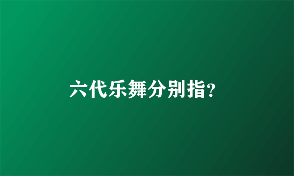 六代乐舞分别指？