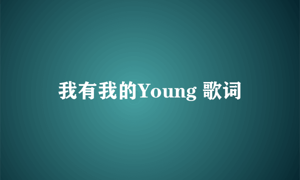 我有我的Young 歌词