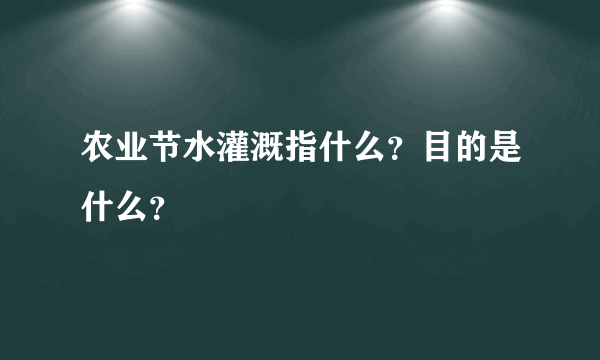 农业节水灌溉指什么？目的是什么？