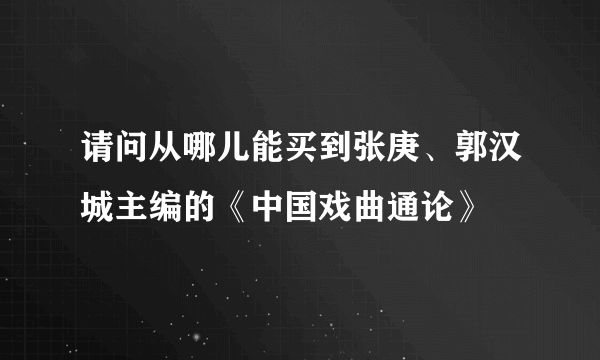 请问从哪儿能买到张庚、郭汉城主编的《中国戏曲通论》