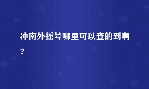 冲南外摇号哪里可以查的到啊？