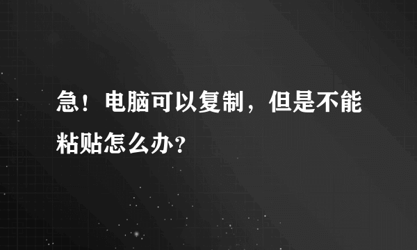 急！电脑可以复制，但是不能粘贴怎么办？