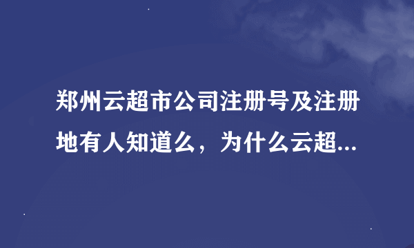 郑州云超市公司注册号及注册地有人知道么，为什么云超市倒闭了网站还开着