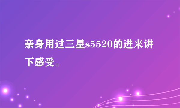 亲身用过三星s5520的进来讲下感受。