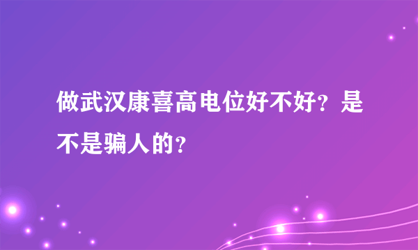 做武汉康喜高电位好不好？是不是骗人的？