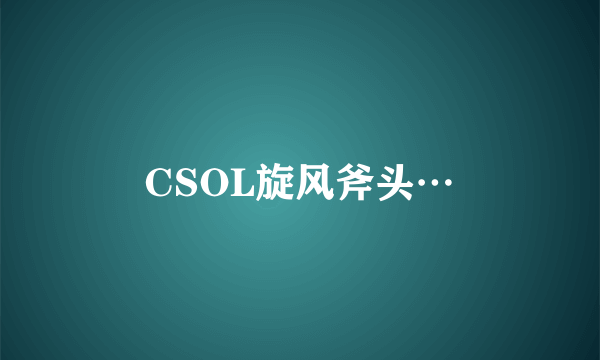 CSOL旋风斧头…