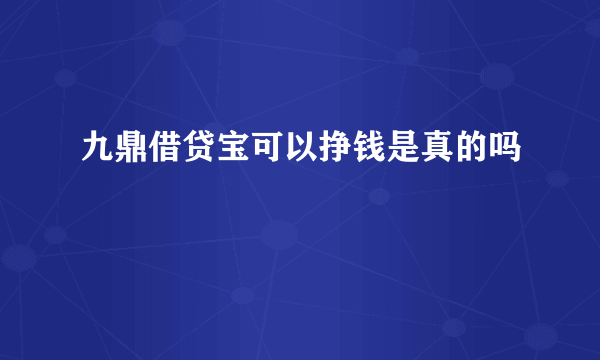 九鼎借贷宝可以挣钱是真的吗