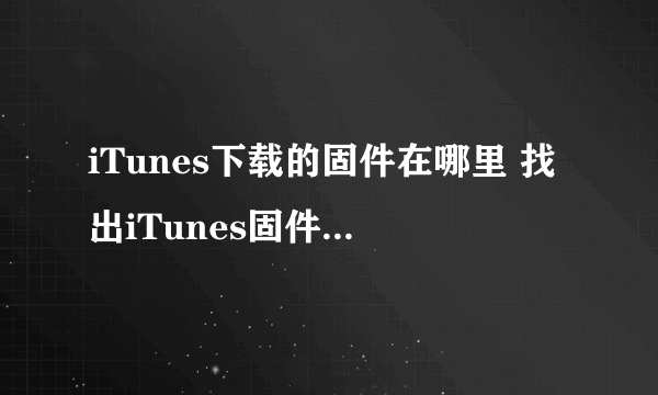 iTunes下载的固件在哪里 找出iTunes固件下载路径位置