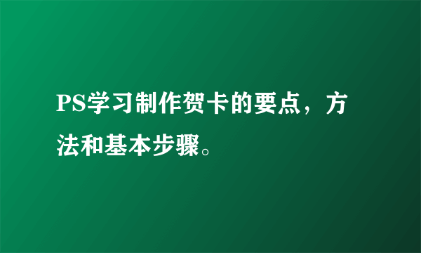 PS学习制作贺卡的要点，方法和基本步骤。