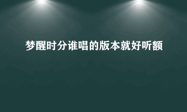 梦醒时分谁唱的版本就好听额