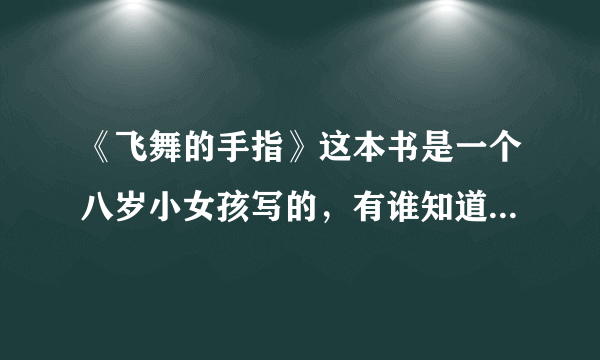 《飞舞的手指》这本书是一个八岁小女孩写的，有谁知道这小女孩叫什么名字？