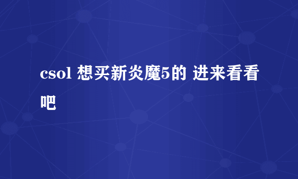 csol 想买新炎魔5的 进来看看吧