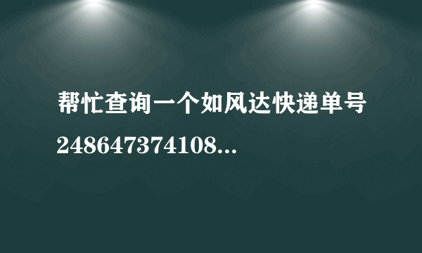 帮忙查询一个如风达快递单号2486473741081472