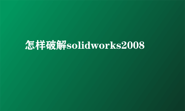 怎样破解solidworks2008