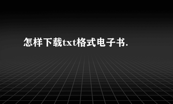 怎样下载txt格式电子书.