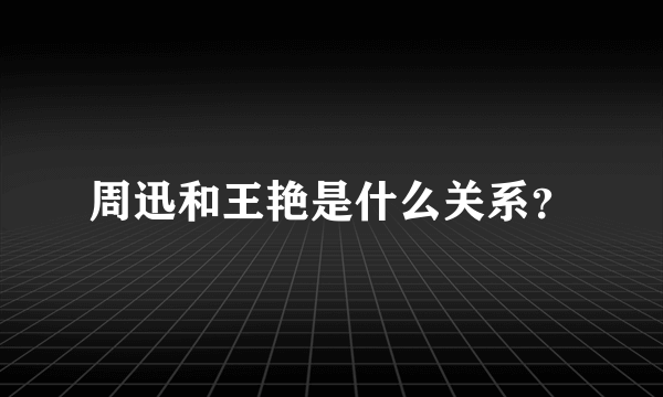 周迅和王艳是什么关系？