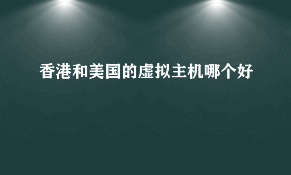 香港和美国的虚拟主机哪个好