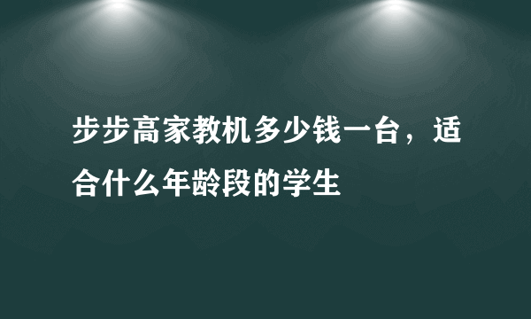 步步高家教机多少钱一台，适合什么年龄段的学生