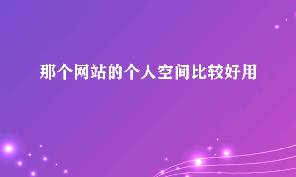 那个网站的个人空间比较好用