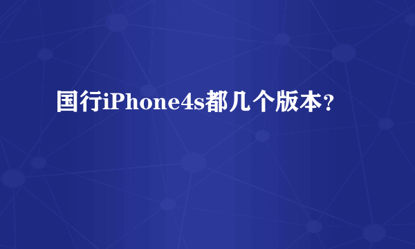 国行iPhone4s都几个版本？