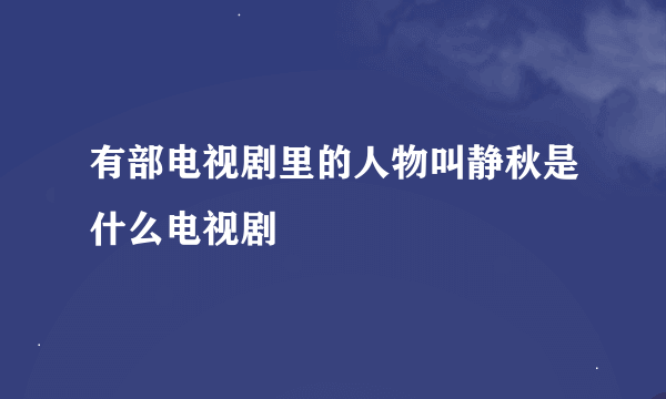 有部电视剧里的人物叫静秋是什么电视剧