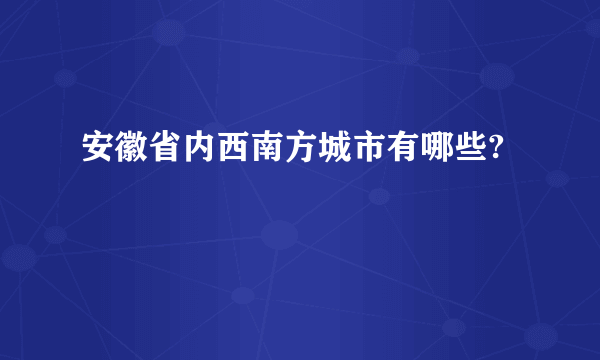 安徽省内西南方城市有哪些?