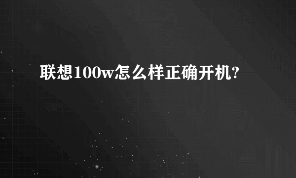 联想100w怎么样正确开机?