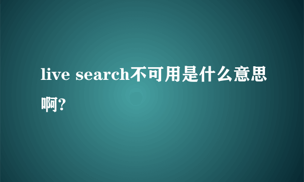 live search不可用是什么意思啊?