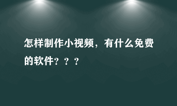 怎样制作小视频，有什么免费的软件？？？