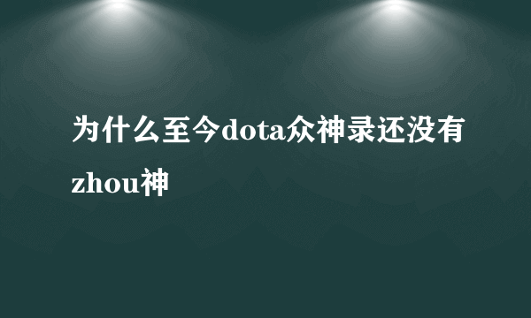 为什么至今dota众神录还没有zhou神