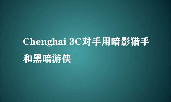 Chenghai 3C对手用暗影猎手和黑暗游侠