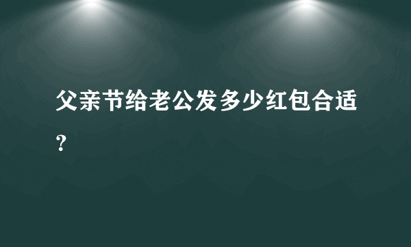 父亲节给老公发多少红包合适？