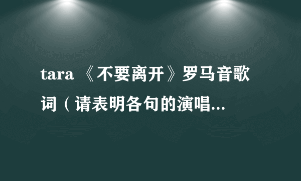 tara 《不要离开》罗马音歌词（请表明各句的演唱者）不要中文音译的！