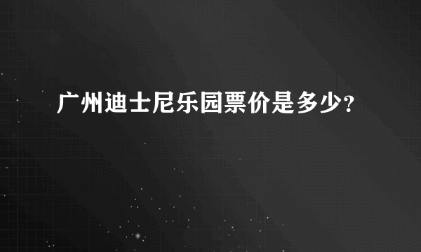 广州迪士尼乐园票价是多少？