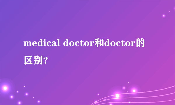 medical doctor和doctor的区别?