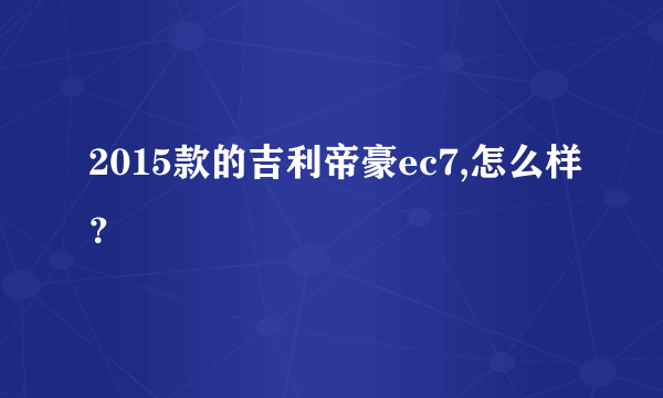 2015款的吉利帝豪ec7,怎么样？