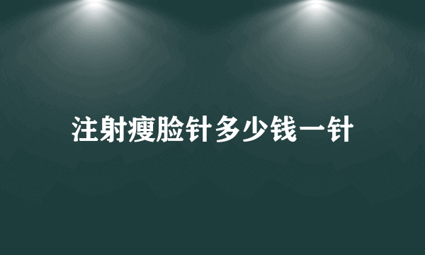 注射瘦脸针多少钱一针