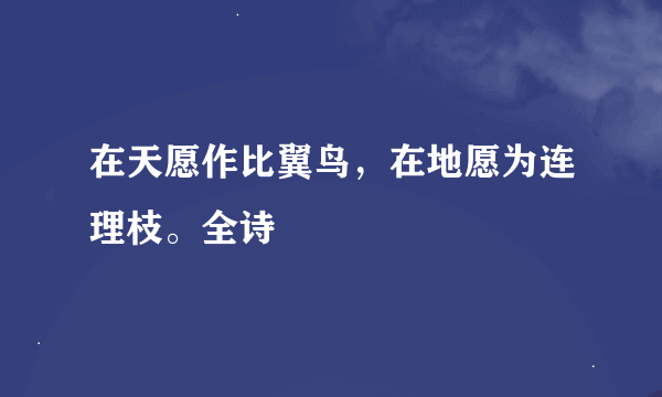 在天愿作比翼鸟，在地愿为连理枝。全诗